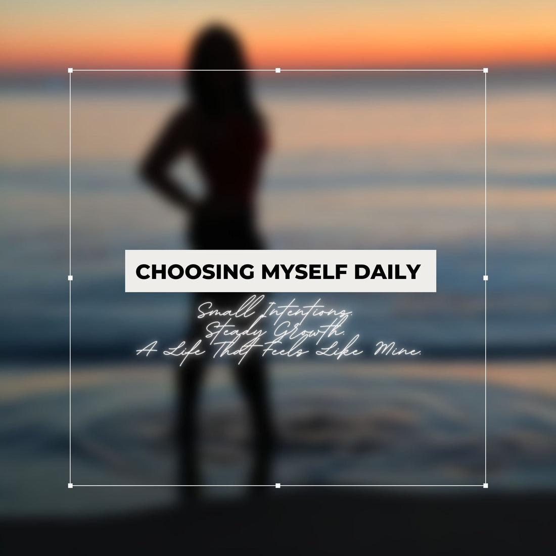 Choosing Myself Daily: Small Intentions. Steady Growth. A Life That Feels Like Mine.